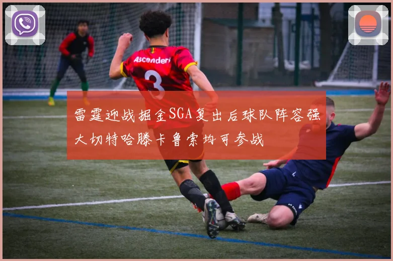 雷霆迎战掘金SGA复出后球队阵容强大切特哈滕卡鲁索均可参战