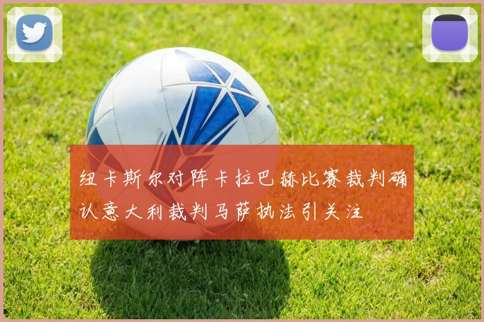 纽卡斯尔对阵卡拉巴赫比赛裁判确认意大利裁判马萨执法引关注