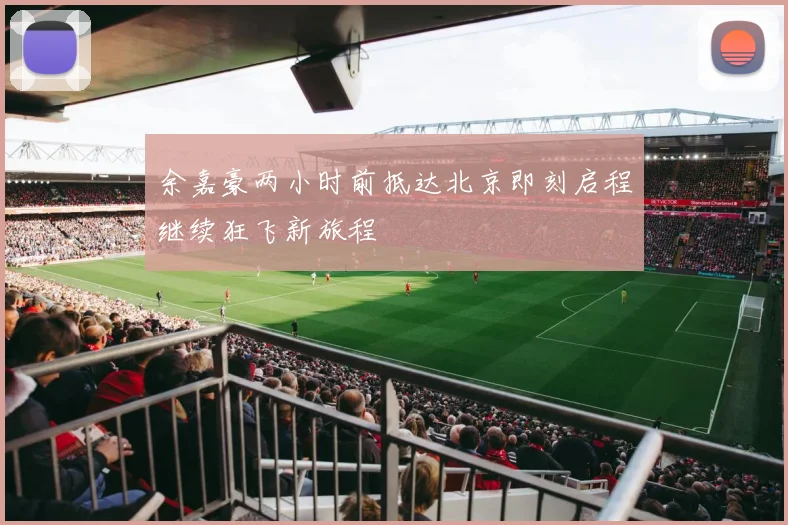 余嘉豪两小时前抵达北京即刻启程继续狂飞新旅程