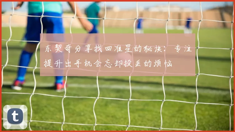 东契奇分享找回准星的秘诀：专注提升出手机会忘却投丢的烦恼