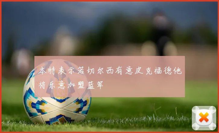 本特表示若切尔西有意皮克福德他将乐意加盟蓝军