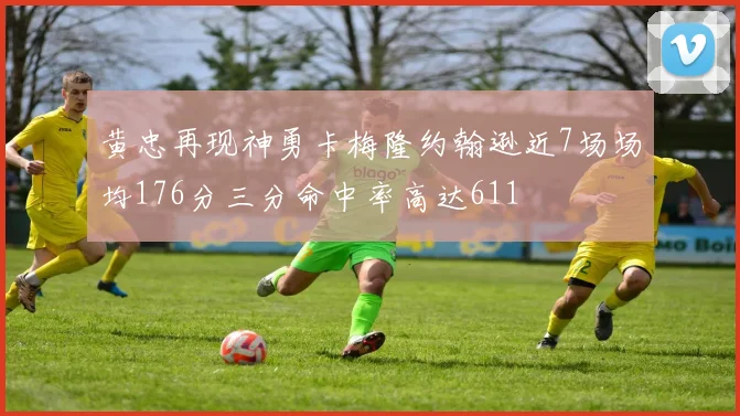 黄忠再现神勇卡梅隆约翰逊近7场场均176分三分命中率高达611