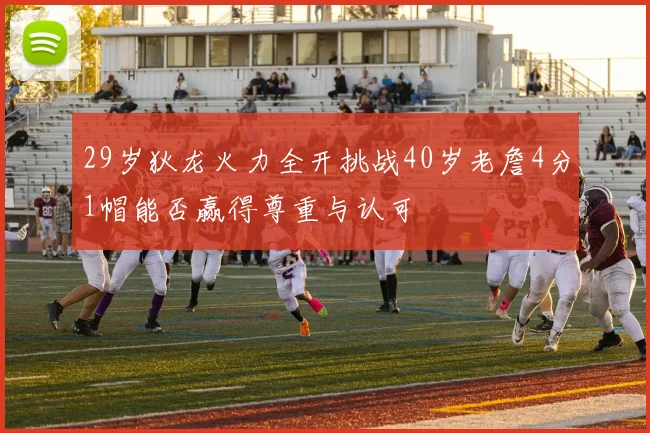 29岁狄龙火力全开挑战40岁老詹4分1帽能否赢得尊重与认可
