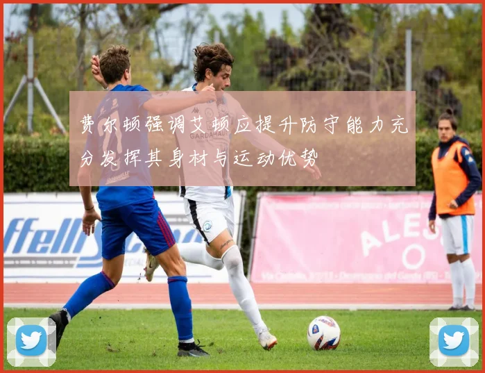 费尔顿强调艾顿应提升防守能力充分发挥其身材与运动优势