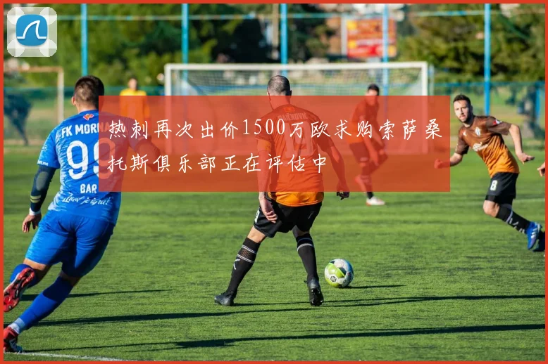 热刺再次出价1500万欧求购索萨桑托斯俱乐部正在评估中