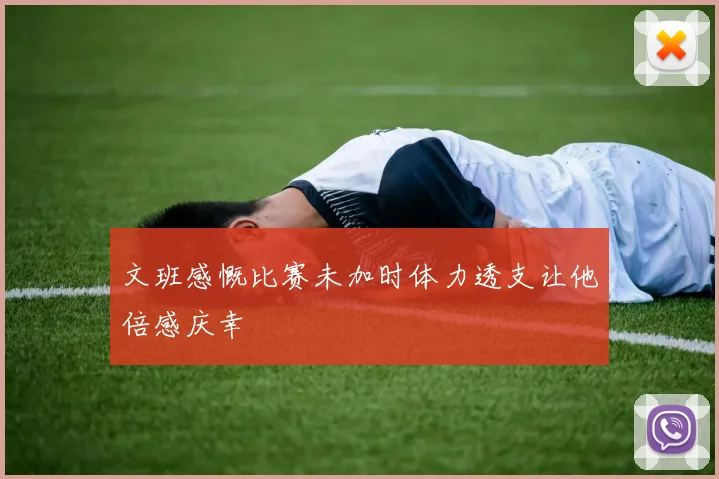 文班感慨比赛未加时体力透支让他倍感庆幸
