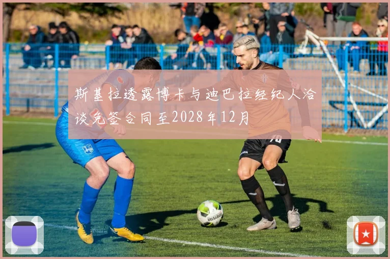 斯基拉透露博卡与迪巴拉经纪人洽谈免签合同至2028年12月