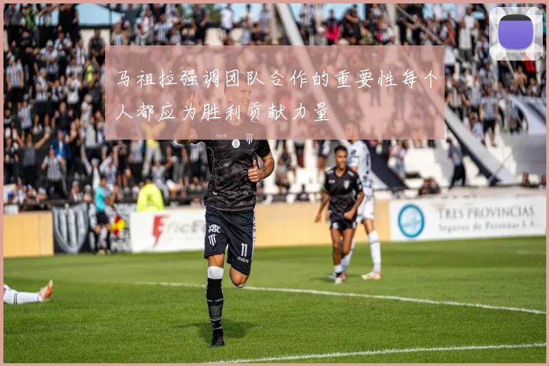 马祖拉强调团队合作的重要性每个人都应为胜利贡献力量