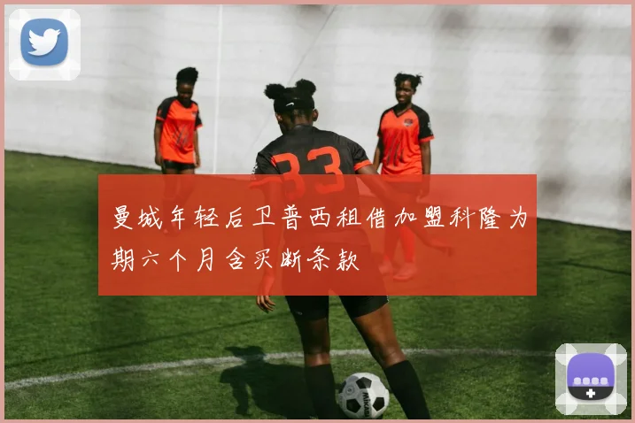曼城年轻后卫普西租借加盟科隆为期六个月含买断条款